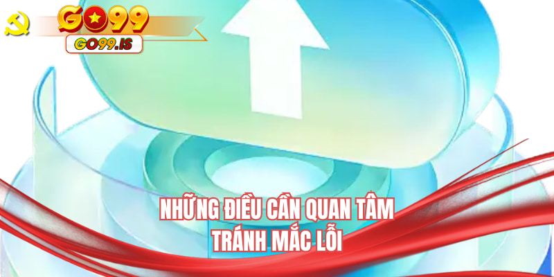 Những điều cần quan tâm tránh mắc lỗi